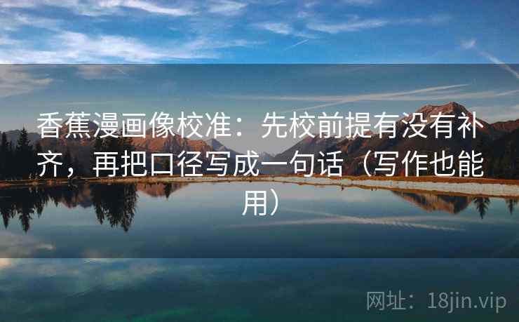 香蕉漫画像校准：先校前提有没有补齐，再把口径写成一句话（写作也能用）