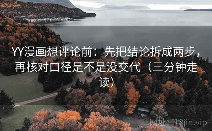 YY漫画想评论前：先把结论拆成两步，再核对口径是不是没交代（三分钟走读）
