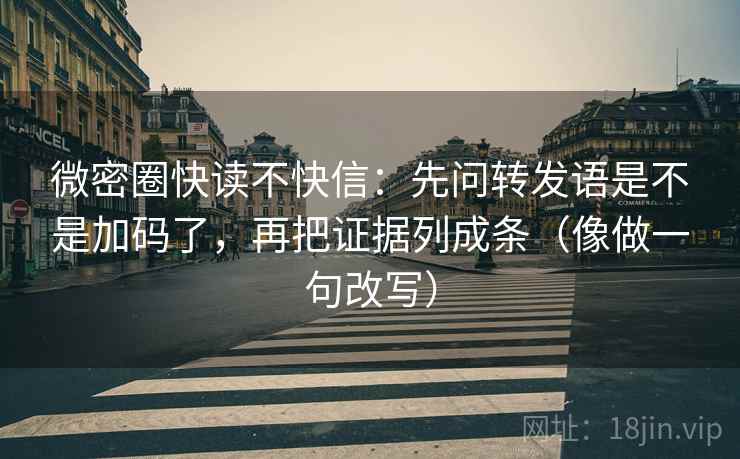 微密圈快读不快信：先问转发语是不是加码了，再把证据列成条（像做一句改写）