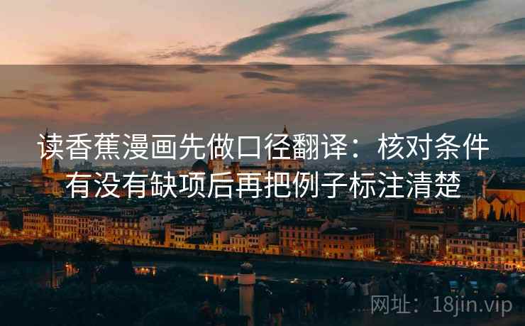 读香蕉漫画先做口径翻译：核对条件有没有缺项后再把例子标注清楚
