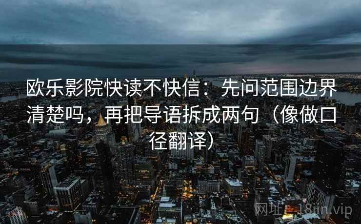 欧乐影院快读不快信：先问范围边界清楚吗，再把导语拆成两句（像做口径翻译）
