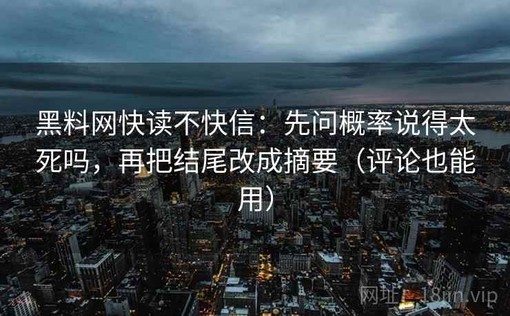 黑料网快读不快信：先问概率说得太死吗，再把结尾改成摘要（评论也能用）