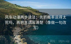 风车动漫两步读法：先抓概率说得太死吗，再把主语写清楚（像做一句改写）