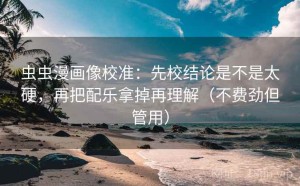 虫虫漫画像校准：先校结论是不是太硬，再把配乐拿掉再理解（不费劲但管用）