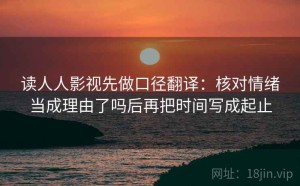 读人人影视先做口径翻译：核对情绪当成理由了吗后再把时间写成起止