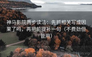 神马影院两步读法：先抓相关写成因果了吗，再把前提补一句（不费劲但管用）
