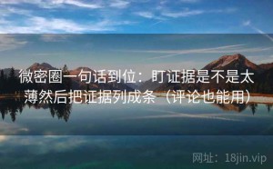 微密圈一句话到位：盯证据是不是太薄然后把证据列成条（评论也能用）