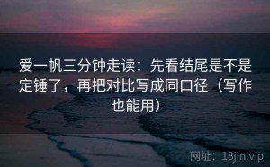 爱一帆三分钟走读：先看结尾是不是定锤了，再把对比写成同口径（写作也能用）
