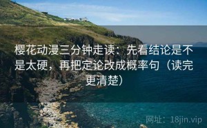 樱花动漫三分钟走读：先看结论是不是太硬，再把定论改成概率句（读完更清楚）