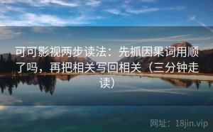 可可影视两步读法：先抓因果词用顺了吗，再把相关写回相关（三分钟走读）