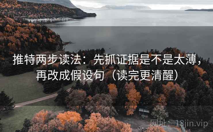 推特两步读法：先抓证据是不是太薄，再改成假设句（读完更清醒）