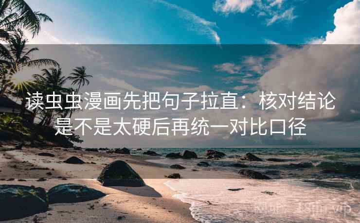读虫虫漫画先把句子拉直:核对结论是不是太硬后再统一对比口径 读虫虫漫画先把句子拉直:核对结论是不是太硬后再统一对比口径