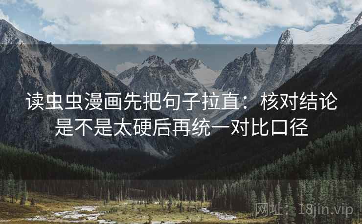 读虫虫漫画先把句子拉直:核对结论是不是太硬后再统一对比口径 读虫虫漫画先把句子拉直:核对结论是不是太硬后再统一对比口径