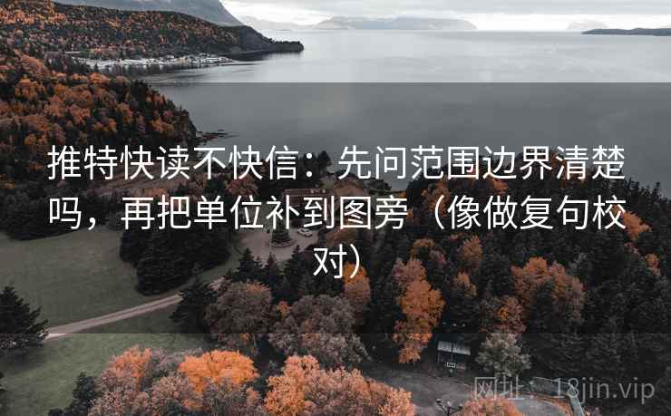 推特快读不快信:先问范围边界清楚吗,再把单位补到图旁(像做复句校对) 推特快读不快信:先问范围边界清楚吗,再把单位补到图旁(像做复句校对)