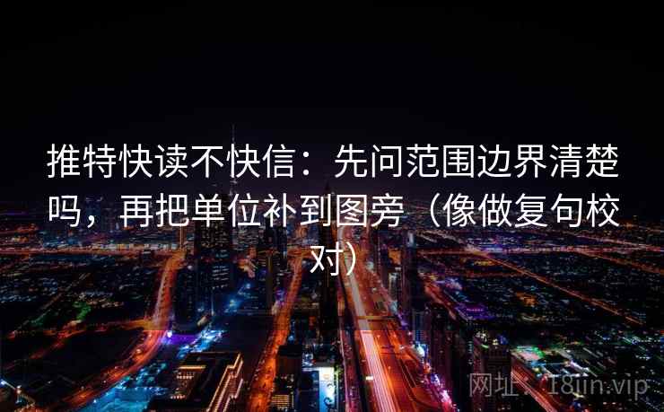 推特快读不快信:先问范围边界清楚吗,再把单位补到图旁(像做复句校对) 推特快读不快信:先问范围边界清楚吗,再把单位补到图旁(像做复句校对)
