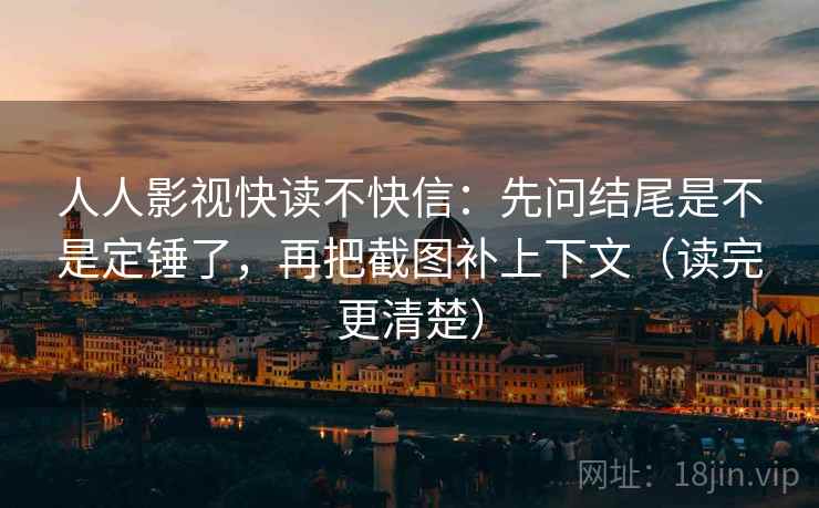 人人影视快读不快信:先问结尾是不是定锤了,再把截图补上下文(读完更清楚) 人人影视快读不快信:先问结尾是不是定锤了,再把截图补上下文(读完更清楚)