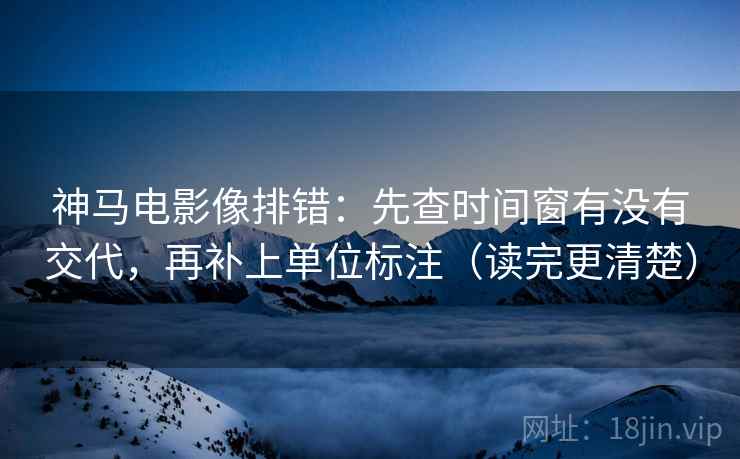 神马电影像排错:先查时间窗有没有交代,再补上单位标注(读完更清楚) 神马电影像排错:先查时间窗有没有交代,再补上单位标注(读完更清楚)