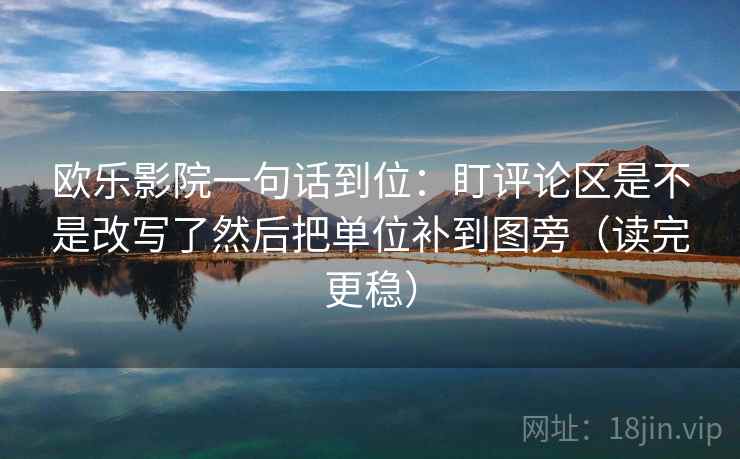 欧乐影院一句话到位:盯评论区是不是改写了然后把单位补到图旁(读完更稳) 欧乐影院一句话到位:盯评论区是不是改写了然后把单位补到图旁(读完更稳)