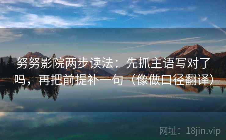 努努影院两步读法：先抓主语写对了吗，再把前提补一句（像做口径翻译）