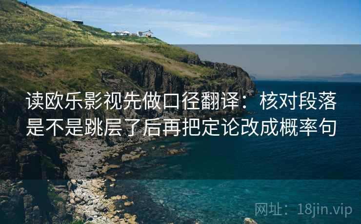 读欧乐影视先做口径翻译：核对段落是不是跳层了后再把定论改成概率句