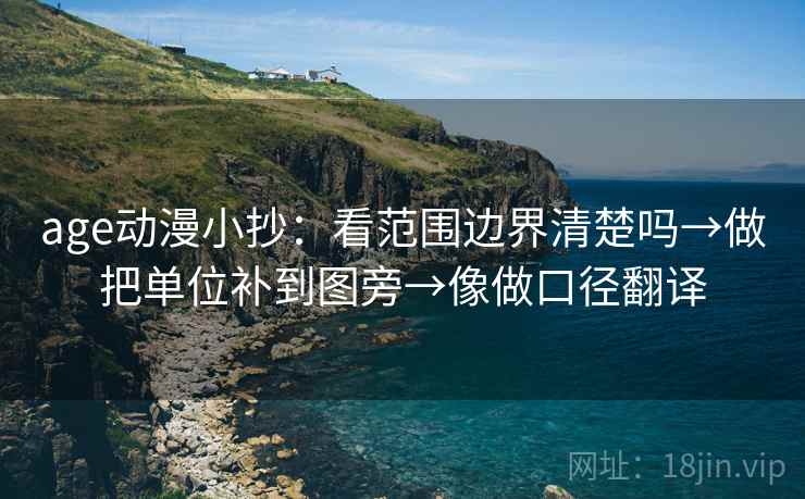 age动漫小抄:看范围边界清楚吗→做把单位补到图旁→像做口径翻译 age动漫小抄:看范围边界清楚吗→做把单位补到图旁→像做口径翻译