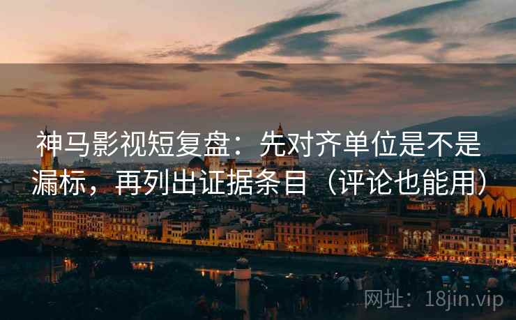 神马影视短复盘:先对齐单位是不是漏标,再列出证据条目(评论也能用) 神马影视短复盘:先对齐单位是不是漏标,再列出证据条目(评论也能用)