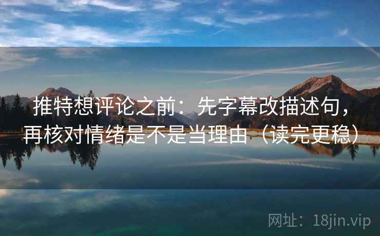 推特想评论之前：先字幕改描述句，再核对情绪是不是当理由（读完更稳）