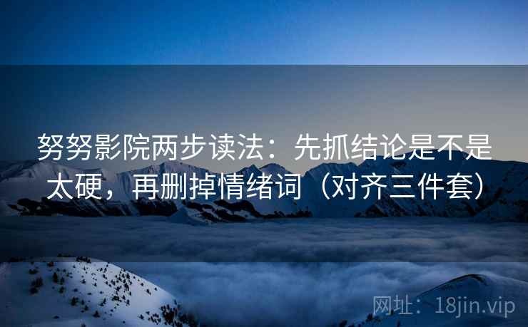 努努影院两步读法：先抓结论是不是太硬，再删掉情绪词（对齐三件套）