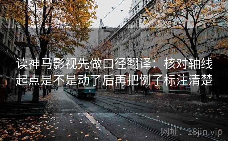 读神马影视先做口径翻译：核对轴线起点是不是动了后再把例子标注清楚