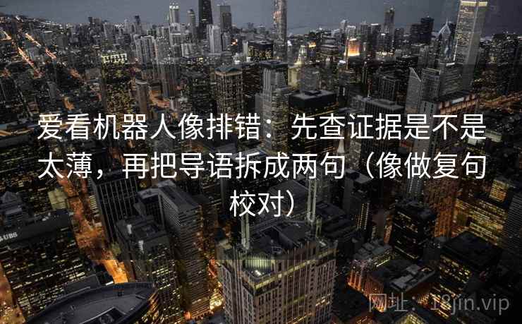 爱看机器人像排错：先查证据是不是太薄，再把导语拆成两句（像做复句校对）