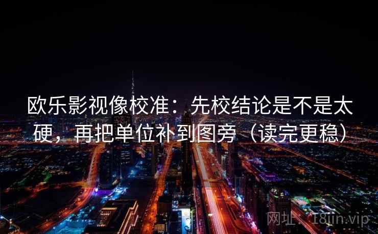 欧乐影视像校准：先校结论是不是太硬，再把单位补到图旁（读完更稳）