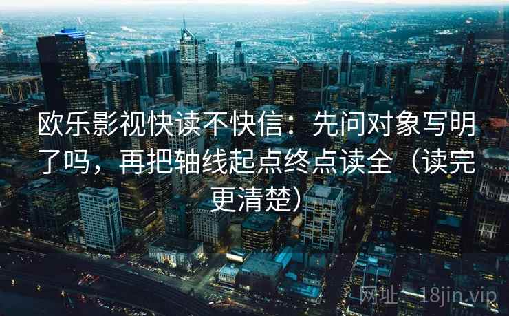 欧乐影视快读不快信:先问对象写明了吗,再把轴线起点终点读全(读完更清楚) 欧乐影视快读不快信:先问对象写明了吗,再把轴线起点终点读全(读完更清楚)