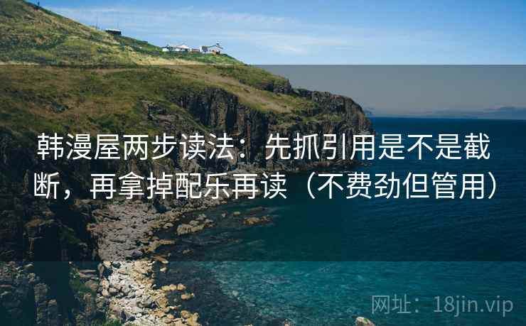 韩漫屋两步读法：先抓引用是不是截断，再拿掉配乐再读（不费劲但管用）