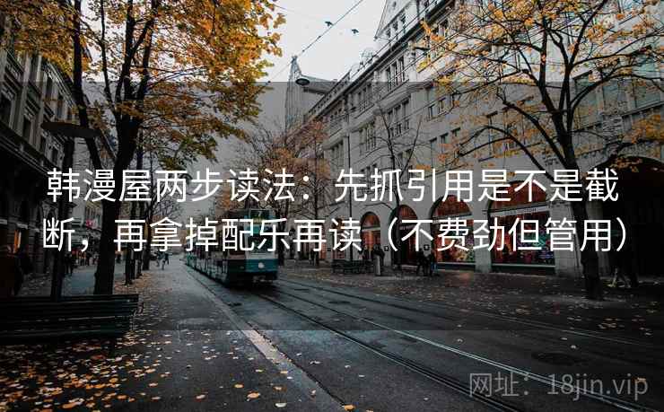 韩漫屋两步读法：先抓引用是不是截断，再拿掉配乐再读（不费劲但管用）