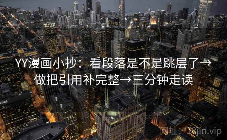 YY漫画小抄：看段落是不是跳层了→做把引用补完整→三分钟走读