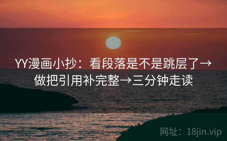 YY漫画小抄：看段落是不是跳层了→做把引用补完整→三分钟走读