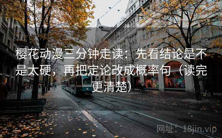 樱花动漫三分钟走读：先看结论是不是太硬，再把定论改成概率句（读完更清楚）