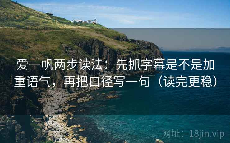 爱一帆两步读法：先抓字幕是不是加重语气，再把口径写一句（读完更稳）