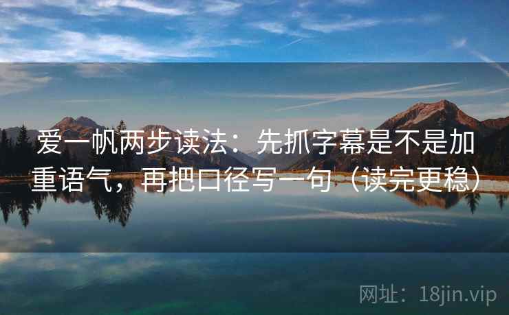 爱一帆两步读法：先抓字幕是不是加重语气，再把口径写一句（读完更稳）